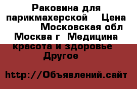 Раковина для парикмахерской  › Цена ­ 4 000 - Московская обл., Москва г. Медицина, красота и здоровье » Другое   